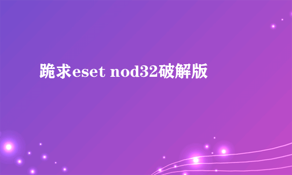 跪求eset nod32破解版