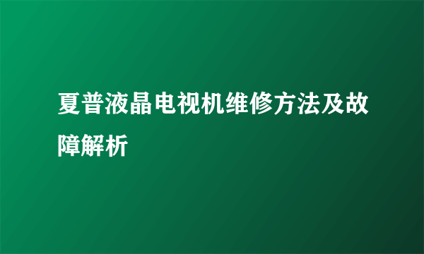 夏普液晶电视机维修方法及故障解析