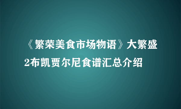 《繁荣美食市场物语》大繁盛2布凯贾尔尼食谱汇总介绍