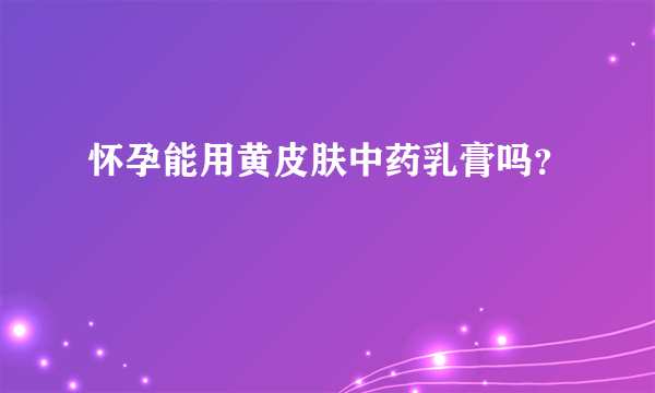 怀孕能用黄皮肤中药乳膏吗？