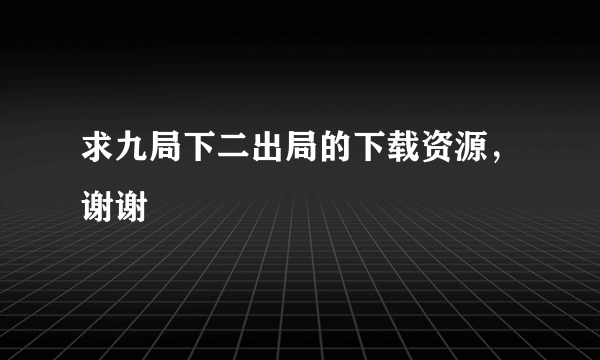 求九局下二出局的下载资源，谢谢