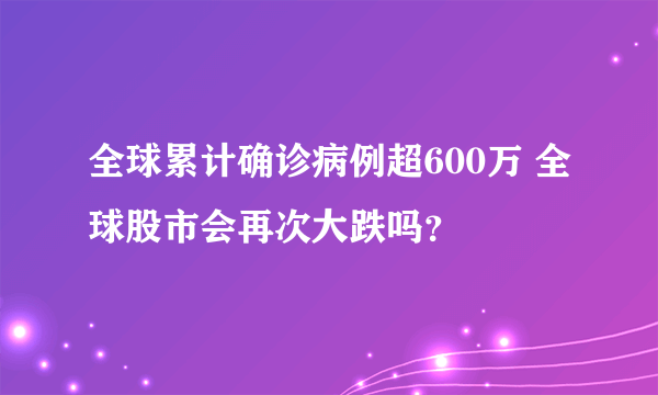 全球累计确诊病例超600万 全球股市会再次大跌吗？