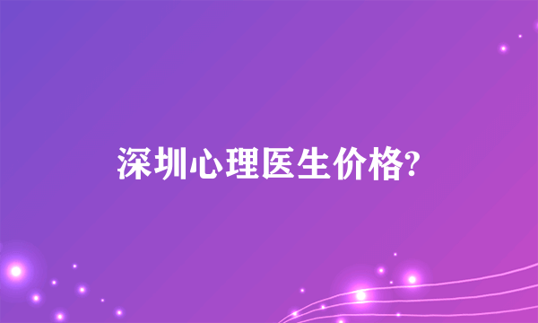 深圳心理医生价格?