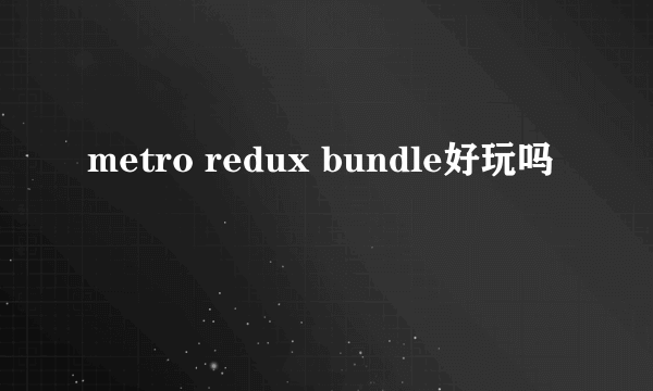 metro redux bundle好玩吗