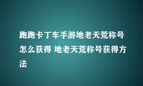 跑跑卡丁车手游地老天荒称号怎么获得 地老天荒称号获得方法