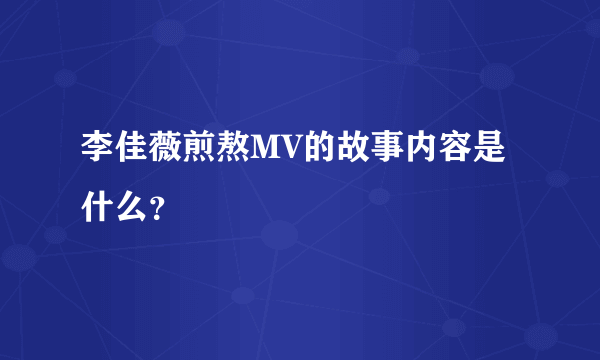 李佳薇煎熬MV的故事内容是什么？