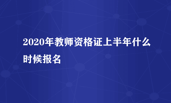 2020年教师资格证上半年什么时候报名