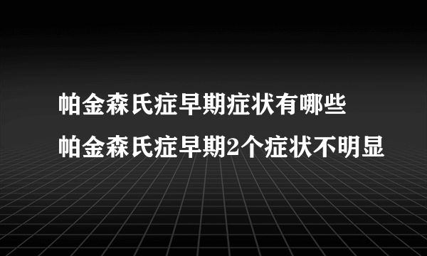 帕金森氏症早期症状有哪些 帕金森氏症早期2个症状不明显