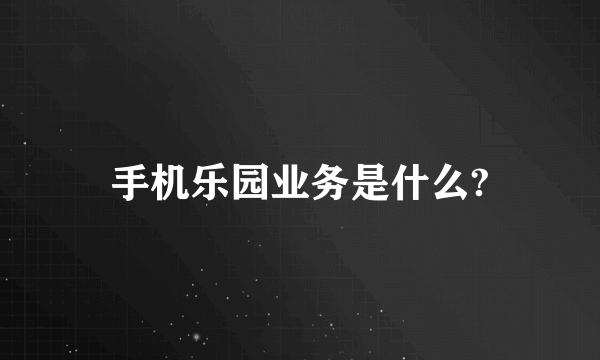 手机乐园业务是什么?