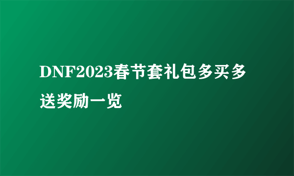 DNF2023春节套礼包多买多送奖励一览