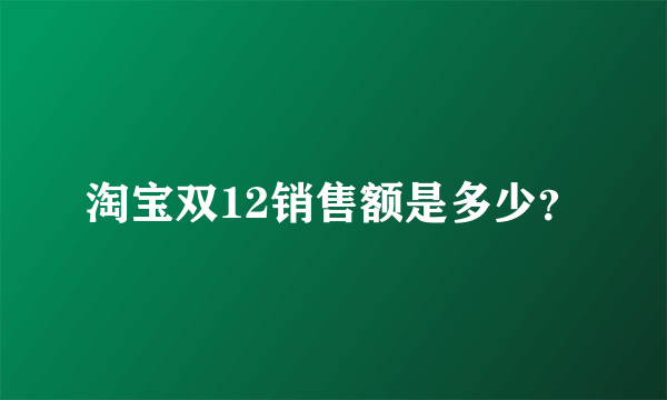 淘宝双12销售额是多少？