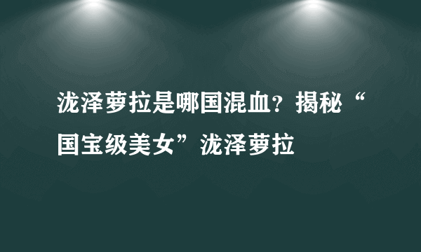 泷泽萝拉是哪国混血？揭秘“国宝级美女”泷泽萝拉