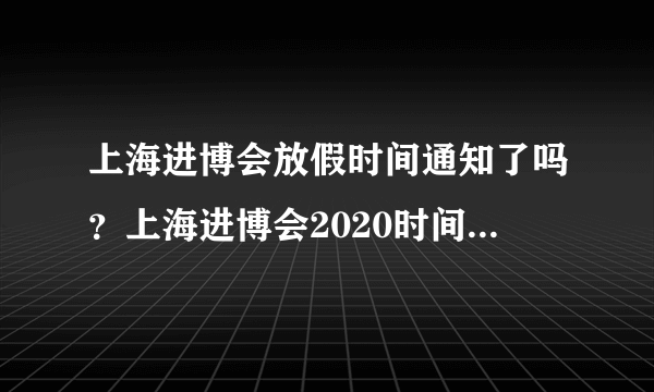 上海进博会放假时间通知了吗？上海进博会2020时间调休安排 - 飞外网