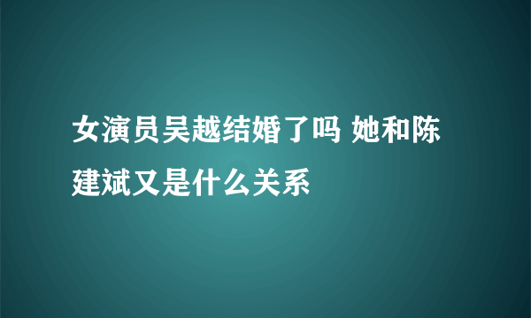 女演员吴越结婚了吗 她和陈建斌又是什么关系