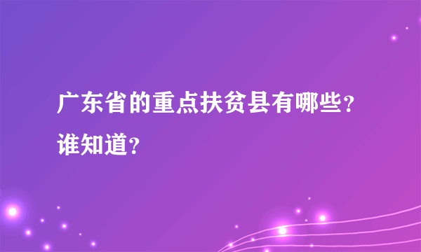 广东省的重点扶贫县有哪些？谁知道？