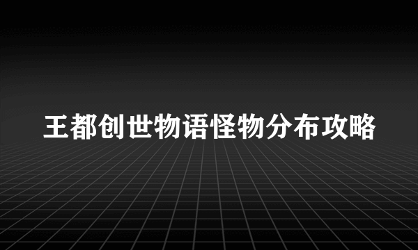 王都创世物语怪物分布攻略