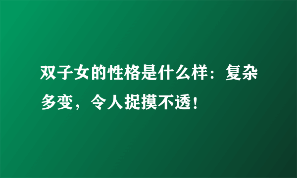 双子女的性格是什么样：复杂多变，令人捉摸不透！