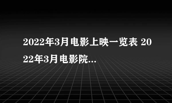 2022年3月电影上映一览表 2022年3月电影院上映的电影有哪些