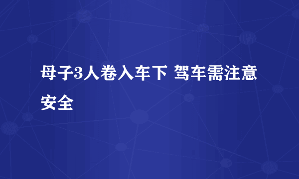 母子3人卷入车下 驾车需注意安全