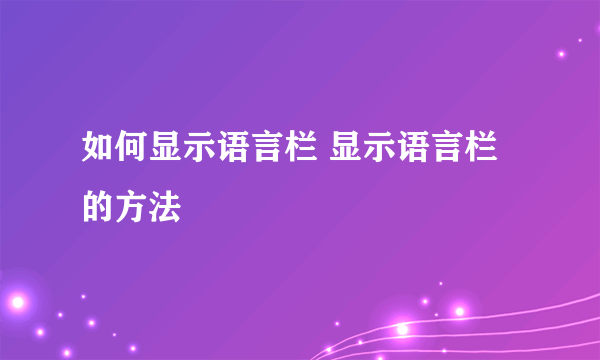 如何显示语言栏 显示语言栏的方法