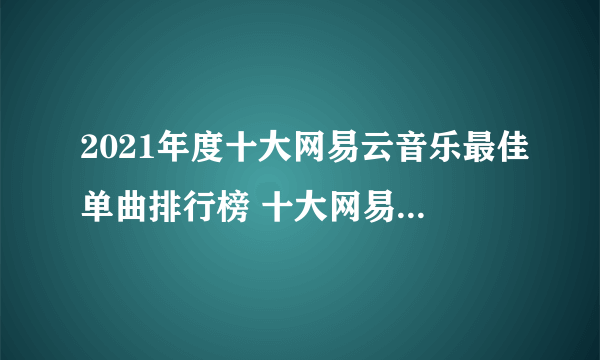 2021年度十大网易云音乐最佳单曲排行榜 十大网易云最佳单曲排名