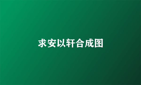 求安以轩合成图