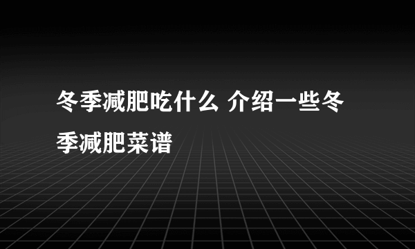 冬季减肥吃什么 介绍一些冬季减肥菜谱