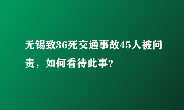 无锡致36死交通事故45人被问责，如何看待此事？