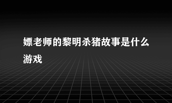 嫖老师的黎明杀猪故事是什么游戏