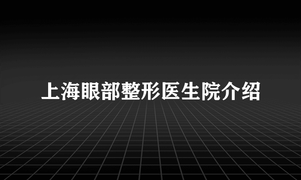 上海眼部整形医生院介绍