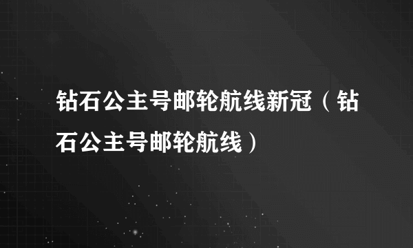 钻石公主号邮轮航线新冠（钻石公主号邮轮航线）