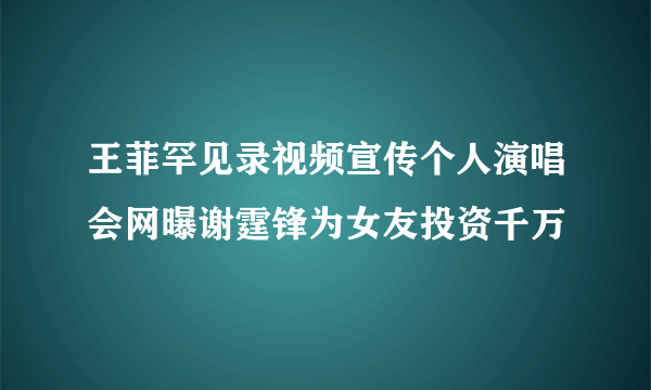 王菲罕见录视频宣传个人演唱会网曝谢霆锋为女友投资千万