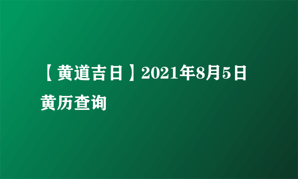 【黄道吉日】2021年8月5日黄历查询