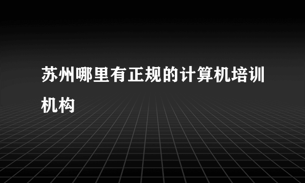 苏州哪里有正规的计算机培训机构