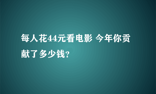 每人花44元看电影 今年你贡献了多少钱？