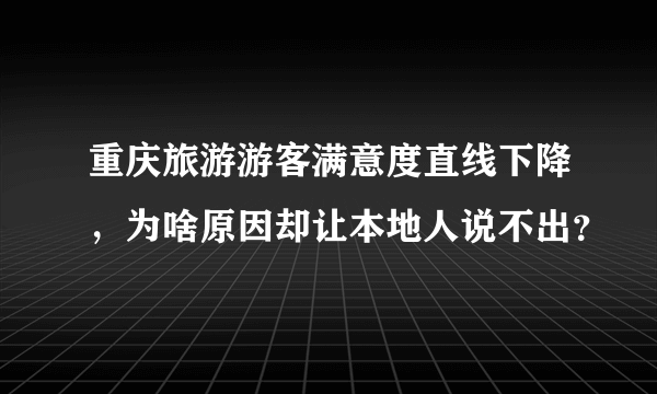 重庆旅游游客满意度直线下降，为啥原因却让本地人说不出？