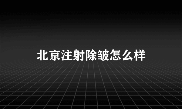 北京注射除皱怎么样