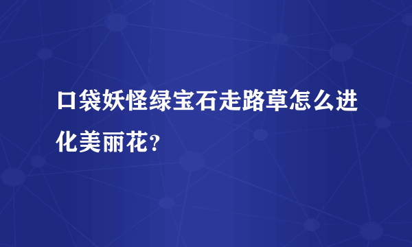 口袋妖怪绿宝石走路草怎么进化美丽花？