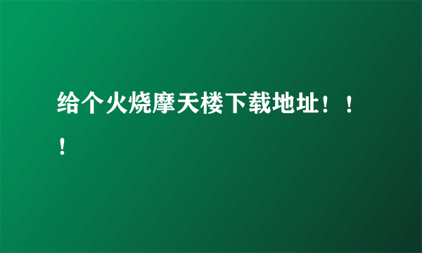 给个火烧摩天楼下载地址！！！