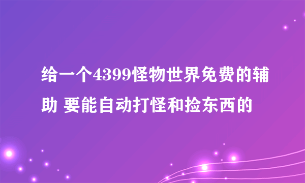 给一个4399怪物世界免费的辅助 要能自动打怪和捡东西的