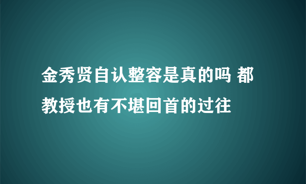 金秀贤自认整容是真的吗 都教授也有不堪回首的过往