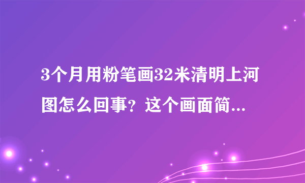 3个月用粉笔画32米清明上河图怎么回事？这个画面简直让人起鸡皮疙瘩