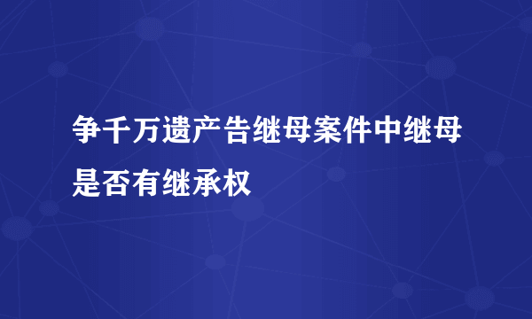 争千万遗产告继母案件中继母是否有继承权