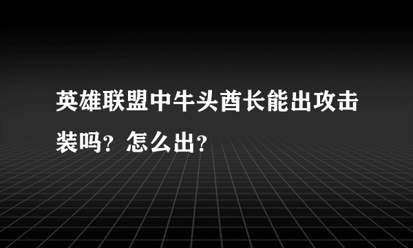 英雄联盟中牛头酋长能出攻击装吗？怎么出？