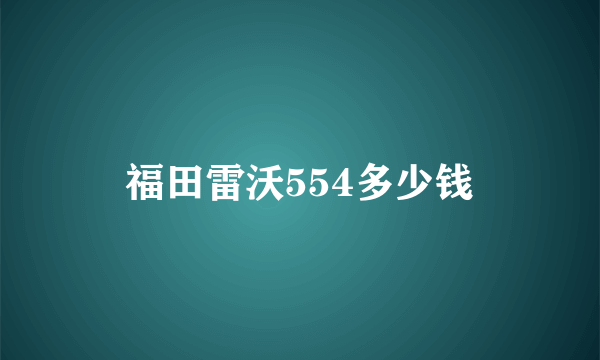 福田雷沃554多少钱