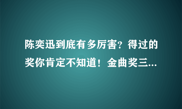 陈奕迅到底有多厉害？得过的奖你肯定不知道！金曲奖三度封王！