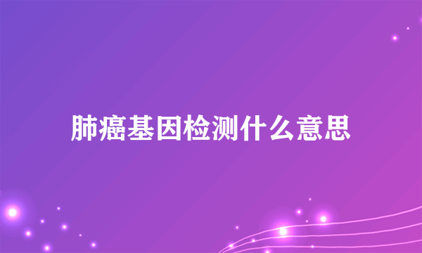 肺癌基因检测什么意思