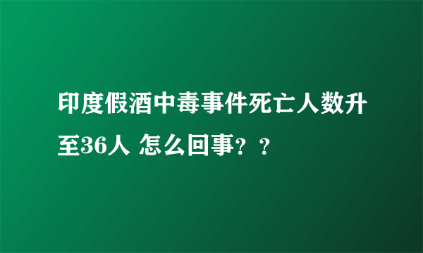 印度假酒中毒事件死亡人数升至36人 怎么回事？？