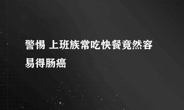 警惕 上班族常吃快餐竟然容易得肠癌