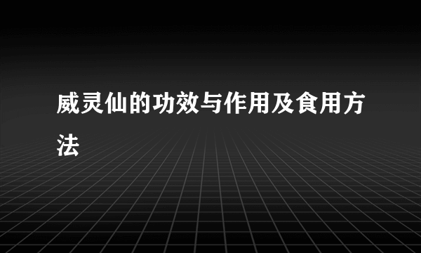 威灵仙的功效与作用及食用方法